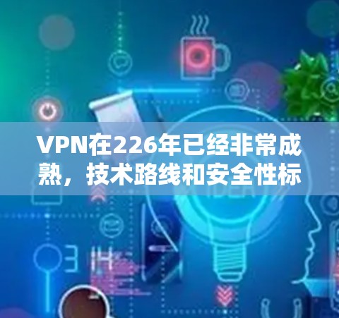 VPN在226年已经非常成熟，技术路线和安全性标准也更加明确。以下是几种常用的VPN软件推荐，帮助您在226年建立VPN连接