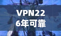 VPN226年可靠版本是一个非常复杂的主题,涉及多个技术领域和未来的技术趋势。以下是一些可能的分析和见解 VPN226年可靠版本是一个非常复杂的主题,涉及多个技术领域和未来的技术趋势。以下是一些可能的分析和见解