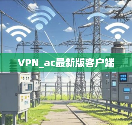 VPN_ac最新版客户端 VPN_ac最新版客户端
