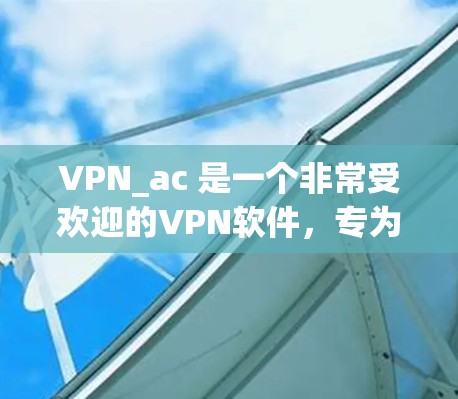 VPN_ac 是一个非常受欢迎的VPN软件，专为用户设计，支持在任何网络环境下安全地访问世界主要网站和直播平台。用户可以在安全的环境中进行在线娱乐、观看视频、观看直播以及其他在线活动