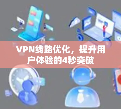 VPN线路优化,提升用户体验的4秒突破 VPN线路优化,提升用户体验的4秒突破