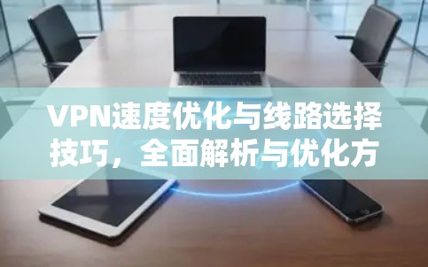 VPN速度优化与线路选择技巧,全面解析与优化方法 VPN速度优化与线路选择技巧,全面解析与优化方法