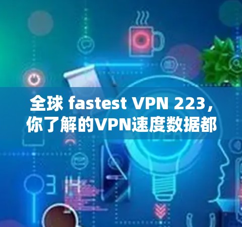 全球 fastest VPN 223,你了解的VPN速度数据都在这里! 全球 fastest VPN 223,你了解的VPN速度数据都在这里!