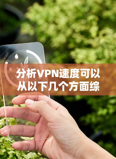 分析VPN速度可以从以下几个方面综合考量 分析VPN速度可以从以下几个方面综合考量