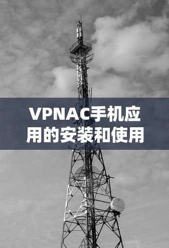 VPNAC手机应用的安装和使用步骤如下