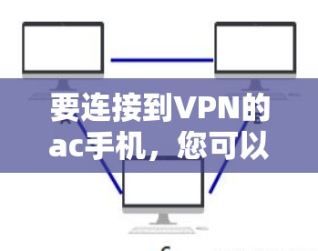 要连接到VPN的ac手机，您可以按照以下步骤进行操作