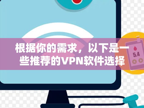 根据你的需求,以下是一些推荐的VPN软件选择 根据你的需求,以下是一些推荐的VPN软件选择