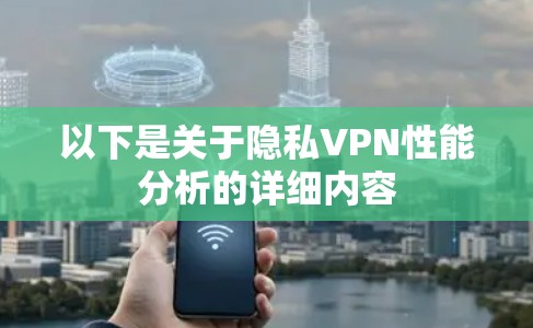 以下是关于隐私VPN性能分析的详细内容 以下是关于隐私VPN性能分析的详细内容