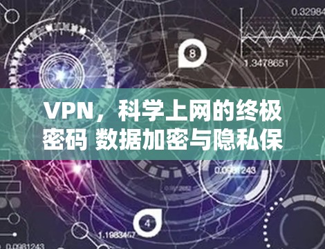 VPN,科学上网的终极密码 数据加密与隐私保护的终极实践 VPN,科学上网的终极密码 数据加密与隐私保护的终极实践