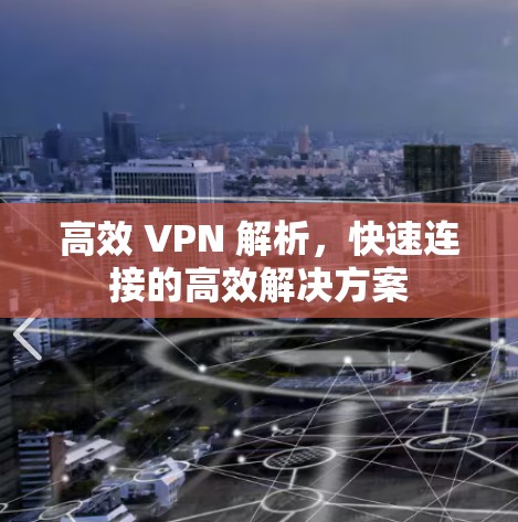 高效 VPN 解析,快速连接的高效解决方案 高效 VPN 解析,快速连接的高效解决方案