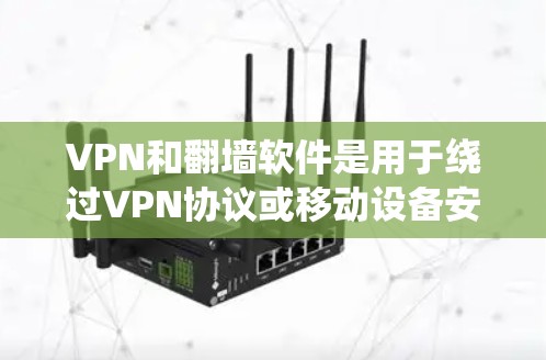 VPN和翻墙软件是用于绕过VPN协议或移动设备安全软件的一种方式。它们通常提供访问互联网的方法,比如通过手机的VPN应用程序或通过互联网浏览器的翻墙功能。以下是关于VPN和翻墙软件的评测和使用建议 VPN和翻墙软件是用于绕过VPN协议或移动设备安全软件的一种方式。它们通常提供访问互联网的方法,比如通过手机的VPN应用程序或通过互联网浏览器的翻墙功能。以下是关于VPN和翻墙软件的评测和使用建议