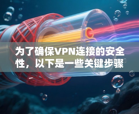 为了确保VPN连接的安全性,以下是一些关键步骤和建议 为了确保VPN连接的安全性,以下是一些关键步骤和建议