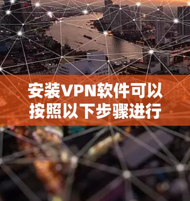 安装VPN软件可以按照以下步骤进行 安装VPN软件可以按照以下步骤进行