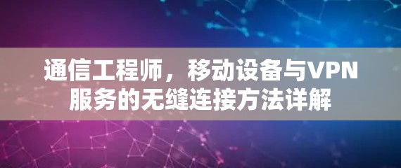 通信工程师,移动设备与VPN服务的无缝连接方法详解 通信工程师,移动设备与VPN服务的无缝连接方法详解
