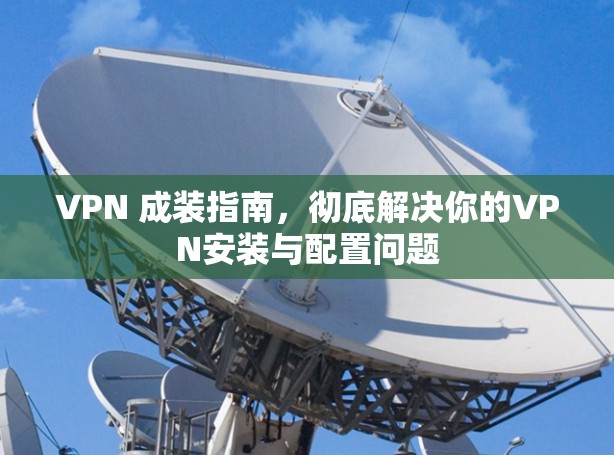 VPN 成装指南，彻底解决你的VPN安装与配置问题