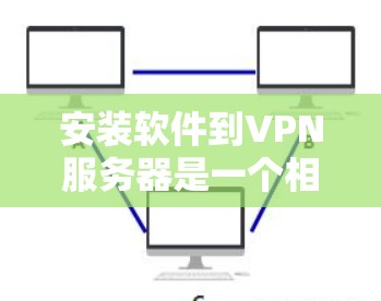 安装软件到VPN服务器是一个相对复杂但可行的过程,以下是一步步的指南 安装软件到VPN服务器是一个相对复杂但可行的过程,以下是一步步的指南