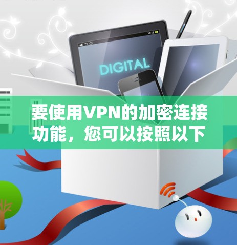 要使用VPN的加密连接功能,您可以按照以下步骤操作 要使用VPN的加密连接功能,您可以按照以下步骤操作