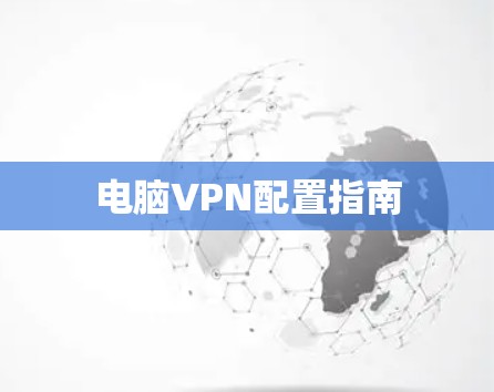电脑VPN配置指南 电脑VPN配置指南
