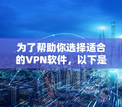 为了帮助你选择适合的VPN软件，以下是详细的建议