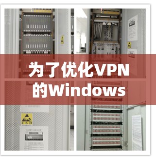 为了优化VPN的Windows线路,可以按照以下步骤进行 为了优化VPN的Windows线路,可以按照以下步骤进行