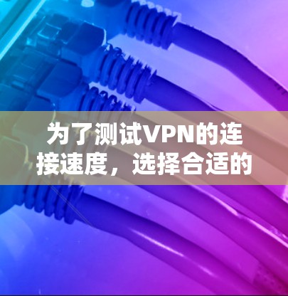 为了测试VPN的连接速度,选择合适的工具至关重要。以下是一步步的建议 为了测试VPN的连接速度,选择合适的工具至关重要。以下是一步步的建议