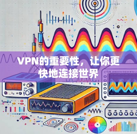 VPN的重要性，让你更快地连接世界