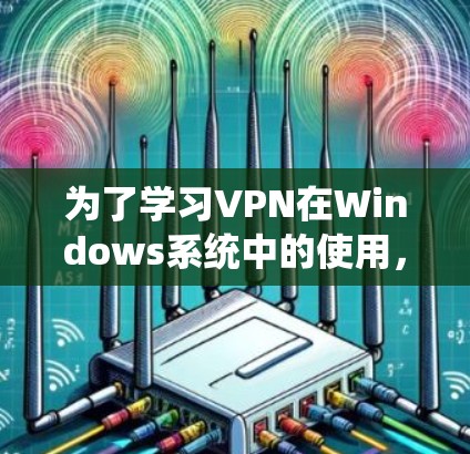 为了学习VPN在Windows系统中的使用,您可以按照以下步骤进行 为了学习VPN在Windows系统中的使用,您可以按照以下步骤进行