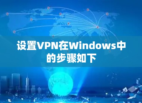 设置VPN在Windows中的步骤如下 设置VPN在Windows中的步骤如下