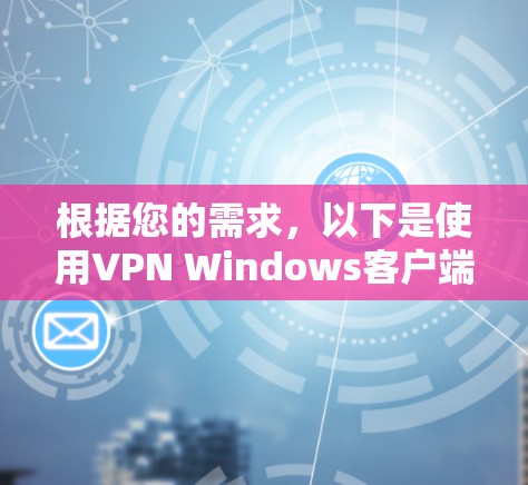 根据您的需求,以下是使用VPN Windows客户端的步骤指南 根据您的需求,以下是使用VPN Windows客户端的步骤指南