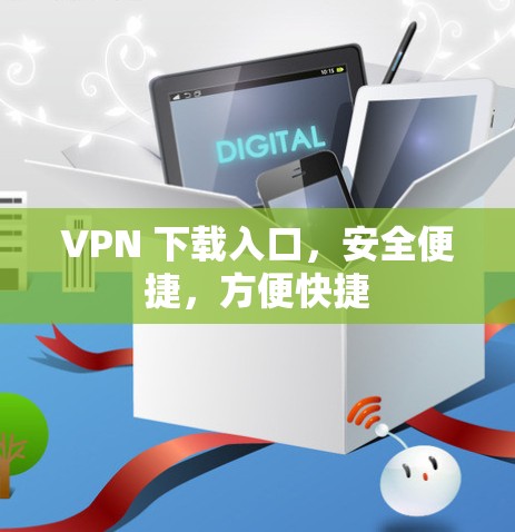 VPN 下载入口，安全便捷，方便快捷