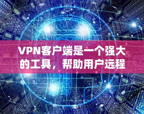 VPN客户端是一个强大的工具,帮助用户远程访问互联网,保护隐私并防止网络犯罪。以下是一个系统性的指南,帮助您逐步理解和使用VPN客户端 VPN客户端是一个强大的工具,帮助用户远程访问互联网,保护隐私并防止网络犯罪。以下是一个系统性的指南,帮助您逐步理解和使用VPN客户端
