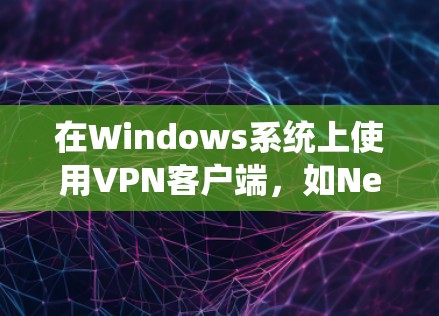 在Windows系统上使用VPN客户端,如Netn thr,可以有效地进行远程访问和安全通信。以下是详细的步骤指南 在Windows系统上使用VPN客户端,如Netn thr,可以有效地进行远程访问和安全通信。以下是详细的步骤指南