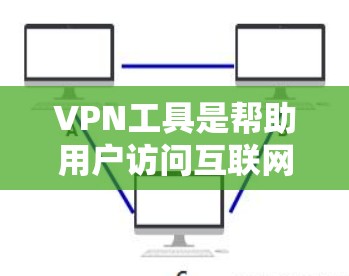 VPN工具是帮助用户访问互联网的便捷工具，尤其是在设备配置有限的情况下。以下是一些推荐的VPN工具及其特点，供你参考