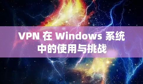VPN 在 Windows 系统中的使用与挑战 VPN 在 Windows 系统中的使用与挑战