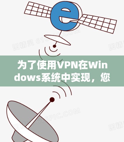 为了使用VPN在Windows系统中实现，您可以按照以下步骤进行操作