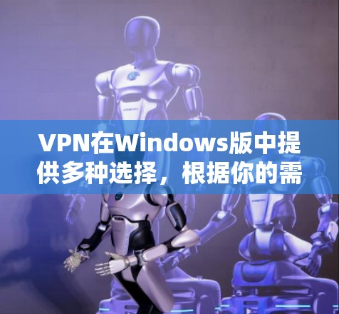 VPN在Windows版中提供多种选择,根据你的需求和预算,以下是一些推荐的VPN软件 VPN在Windows版中提供多种选择,根据你的需求和预算,以下是一些推荐的VPN软件