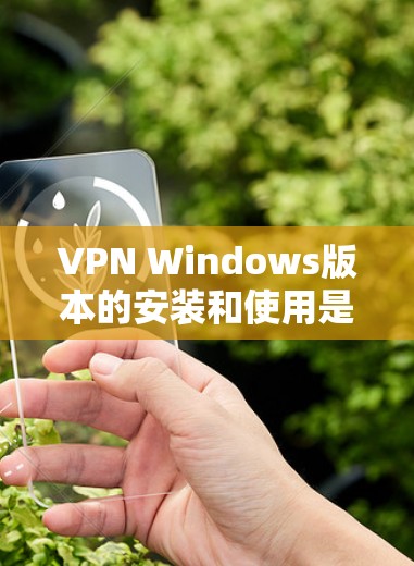 VPN Windows版本的安装和使用是一个逐步的过程,需要对网络安全有一定的了解。以下是一步步的指南 VPN Windows版本的安装和使用是一个逐步的过程,需要对网络安全有一定的了解。以下是一步步的指南