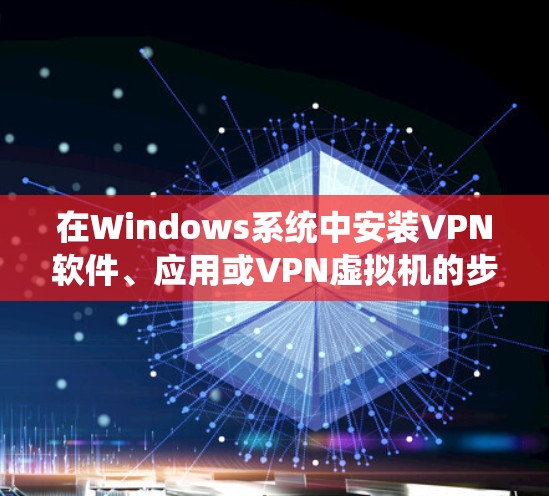 在Windows系统中安装VPN软件、应用或VPN虚拟机的步骤如下 在Windows系统中安装VPN软件、应用或VPN虚拟机的步骤如下