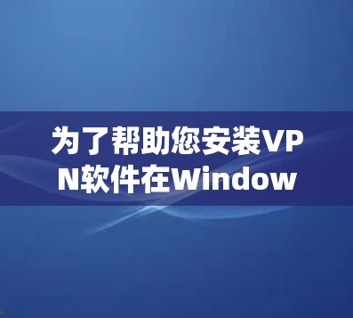 为了帮助您安装VPN软件在Windows系统上,以下是几个推荐的VPN软件,这些软件在安全性、兼容性和用户友好性上表现良好 为了帮助您安装VPN软件在Windows系统上,以下是几个推荐的VPN软件,这些软件在安全性、兼容性和用户友好性上表现良好