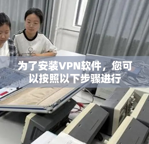 为了安装VPN软件,您可以按照以下步骤进行 为了安装VPN软件,您可以按照以下步骤进行