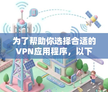 为了帮助你选择合适的VPN应用程序，以下是一些关键步骤和建议