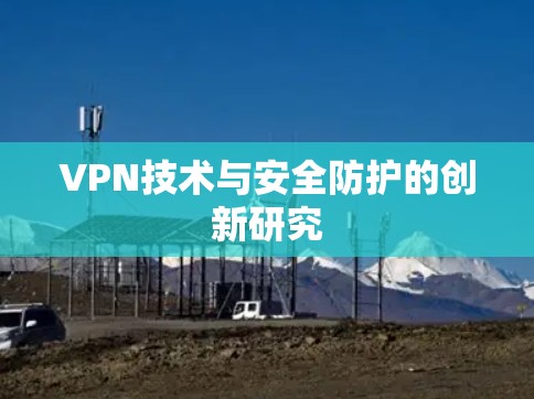 VPN技术与安全防护的创新研究 VPN技术与安全防护的创新研究