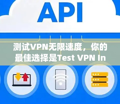 测试VPN无限速度,你的最佳选择是Test VPN Infinite Speed:你的最佳选择是 测试VPN无限速度,你的最佳选择是Test VPN Infinite Speed:你的最佳选择是