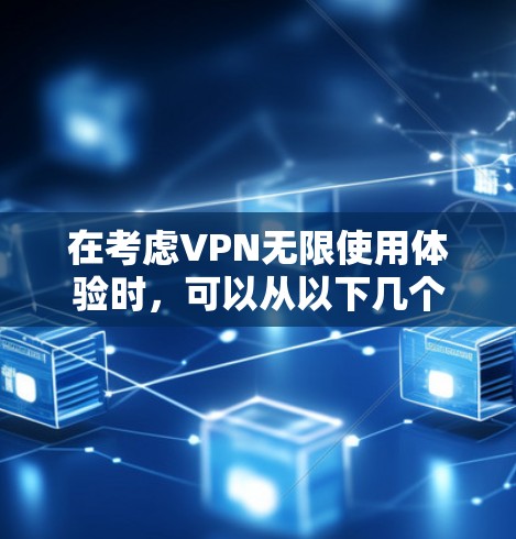 在考虑VPN无限使用体验时,可以从以下几个方面进行评估和比较 在考虑VPN无限使用体验时,可以从以下几个方面进行评估和比较