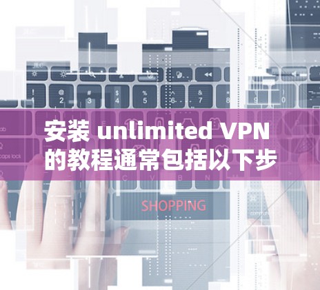 安装 unlimited VPN 的教程通常包括以下步骤