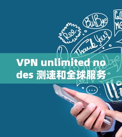 VPN unlimited nodes 测速和全球服务器测试通常是指通过模拟真实网络环境，测试VPN服务的稳定性和带宽能力。以下是关于如何进行此类测试的步骤和注意事项