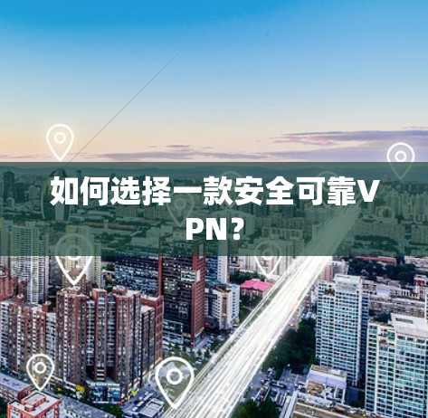 如何选择一款安全可靠VPN? 如何选择一款安全可靠VPN?