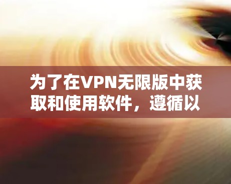 为了在VPN无限版中获取和使用软件,遵循以下步骤 为了在VPN无限版中获取和使用软件,遵循以下步骤