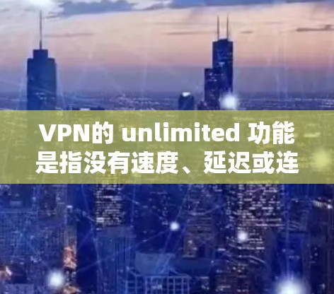 VPN的 unlimited 功能是指没有速度、延迟或连接稳定性的限制,意味着可以无限访问互联网。以下是关于这个功能的详细介绍 VPN的 unlimited 功能是指没有速度、延迟或连接稳定性的限制,意味着可以无限访问互联网。以下是关于这个功能的详细介绍