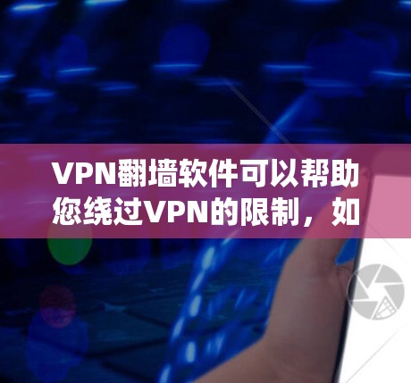 VPN翻墙软件可以帮助您绕过VPN的限制,如防火墙设置、服务器访问限制等。以下是一些推荐的VPN翻墙软件,您可以根据自己的需求选择 VPN翻墙软件可以帮助您绕过VPN的限制,如防火墙设置、服务器访问限制等。以下是一些推荐的VPN翻墙软件,您可以根据自己的需求选择